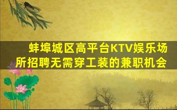蚌埠城区高平台KTV娱乐场所招聘无需穿工装的兼职机会